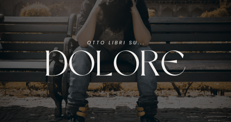 Otto libri fondamentali per comprendere e attraversare il dolore